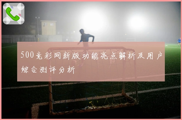 500竞彩网新版功能亮点解析及用户综合测评分析