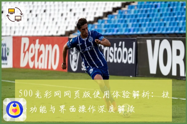 500竞彩网网页版使用体验解析：核心功能与界面操作深度解读