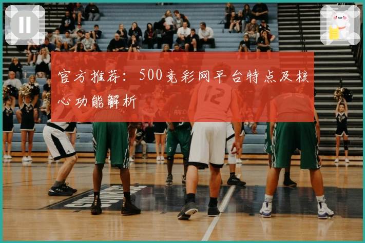 官方推荐：500竞彩网平台特点及核心功能解析