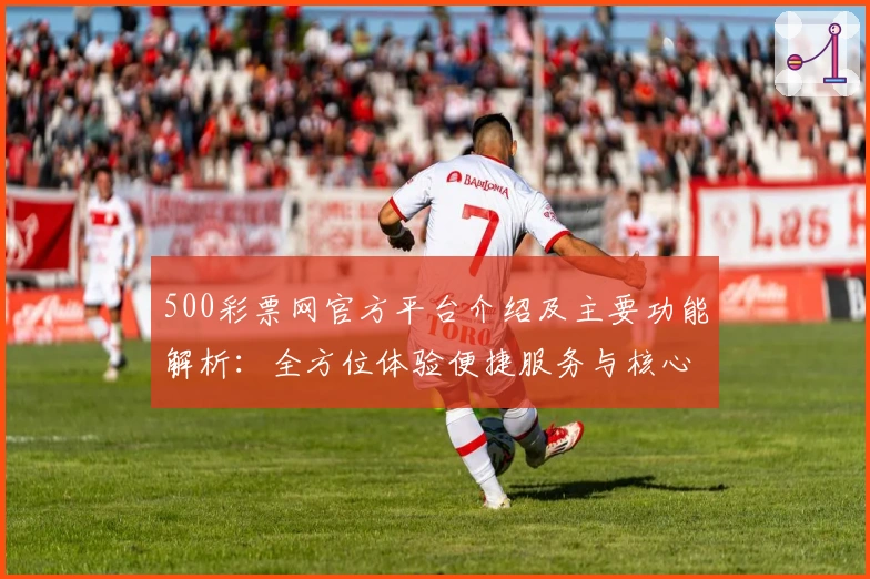 500彩票网官方平台介绍及主要功能解析：全方位体验便捷服务与核心优势