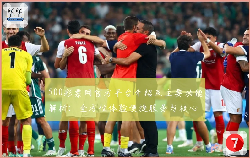 500彩票网官方平台介绍及主要功能解析：全方位体验便捷服务与核心优势