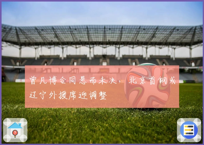 曾凡博合同悬而未决，北京首钢或辽宁外援席迎调整