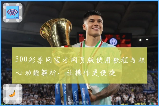 500彩票网官方网页版使用教程与核心功能解析，让操作更便捷