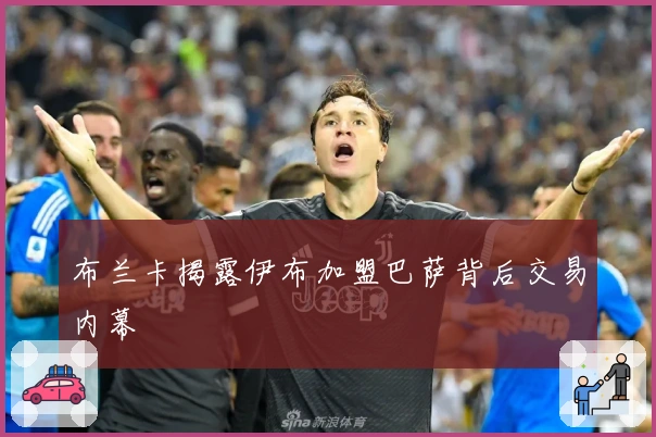 布兰卡揭露伊布加盟巴萨背后交易内幕