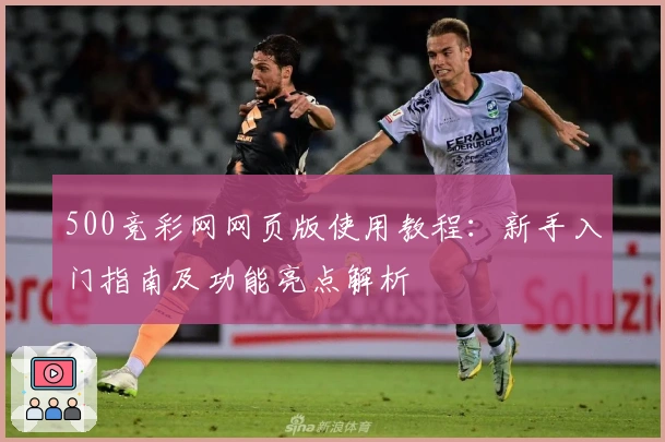 500竞彩网网页版使用教程：新手入门指南及功能亮点解析