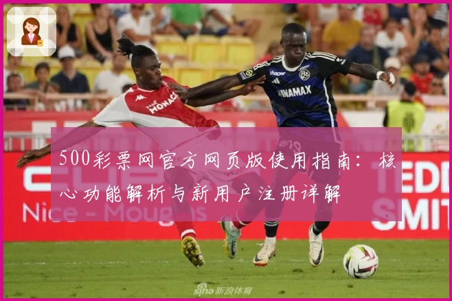 500彩票网官方网页版使用指南：核心功能解析与新用户注册详解