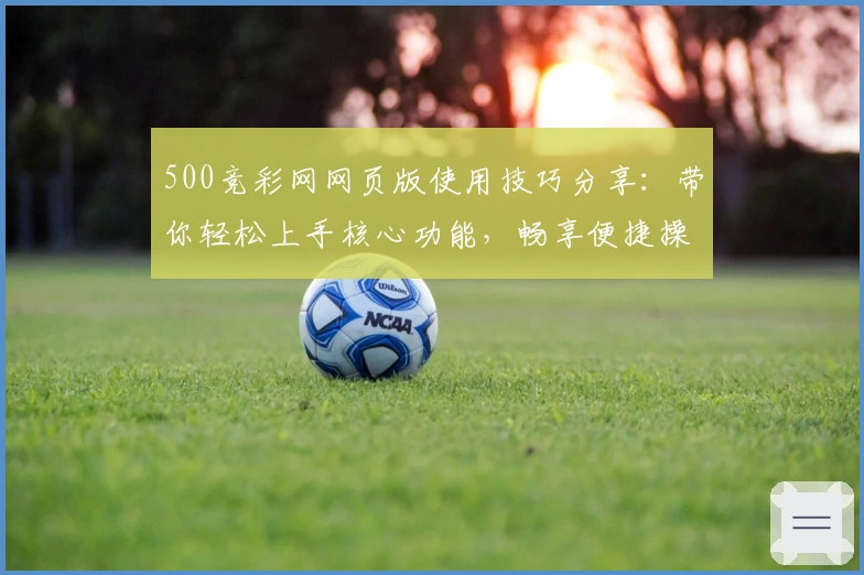 500竞彩网网页版使用技巧分享：带你轻松上手核心功能，畅享便捷操作体验