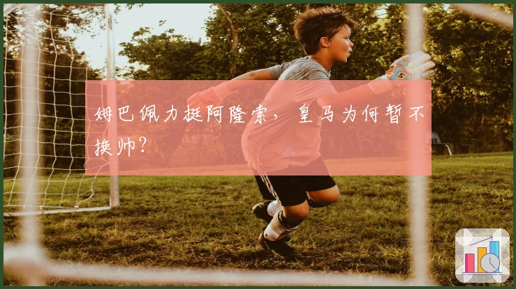 姆巴佩力挺阿隆索，皇马为何暂不换帅？