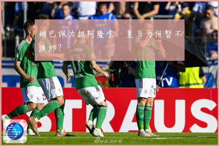 姆巴佩力挺阿隆索，皇马为何暂不换帅？