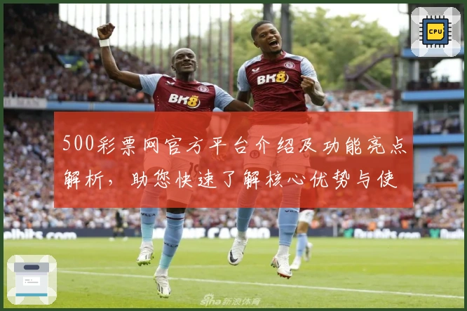 500彩票网官方平台介绍及功能亮点解析,助您快速了解核心优势与使用体验