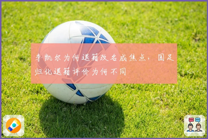 李凯尔为何退籍改名成焦点，国足归化退籍评价为何不同