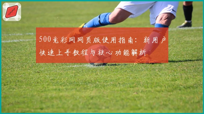 500竞彩网网页版使用指南：新用户快速上手教程与核心功能解析