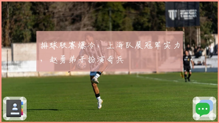 排球联赛爆冷，上海队展冠军实力，赵勇弟子扮演奇兵
