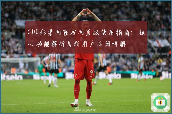 500彩票网官方网页版使用指南：核心功能解析与新用户注册详解