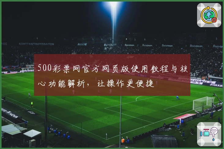500彩票网官方网页版使用教程与核心功能解析，让操作更便捷