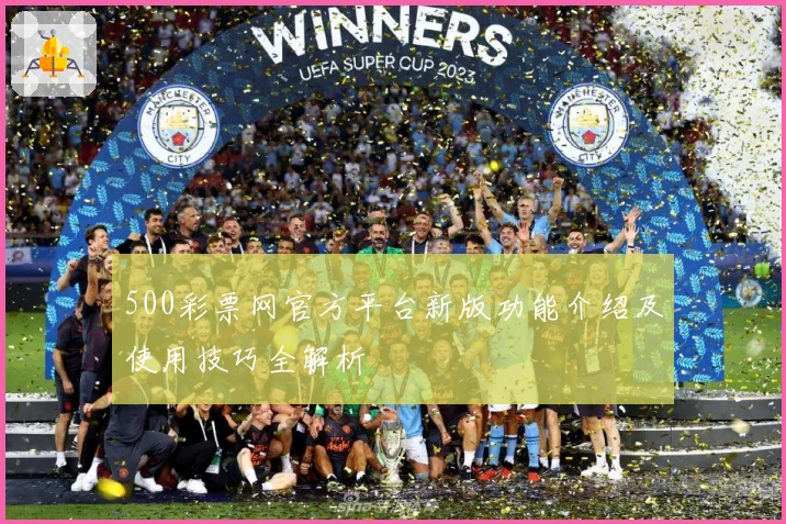 500彩票网官方平台新版功能介绍及使用技巧全解析