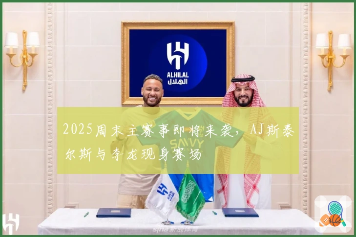 2025周末主赛事即将来袭，AJ斯泰尔斯与李龙现身赛场