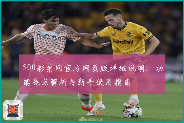 500彩票网官方网页版详细说明：功能亮点解析与新手使用指南