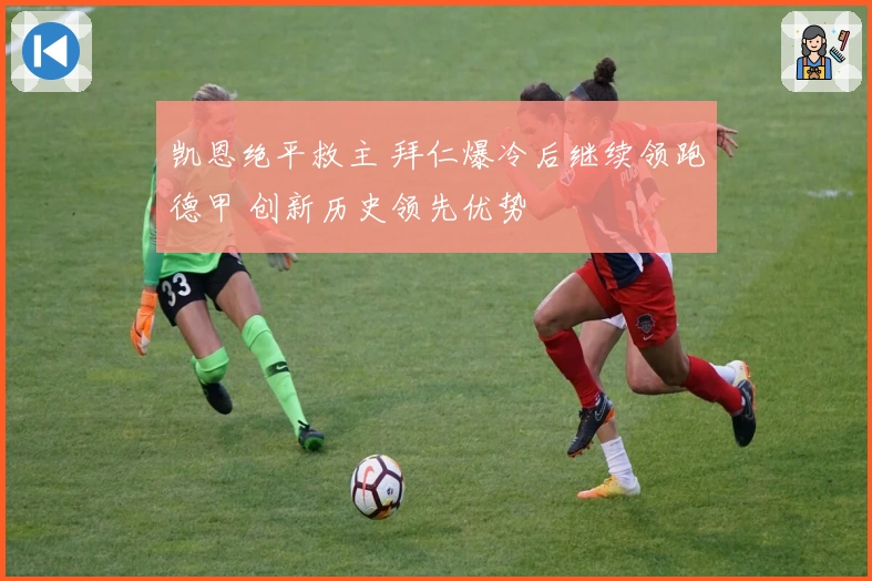 凯恩绝平救主 拜仁爆冷后继续领跑德甲 创新历史领先优势